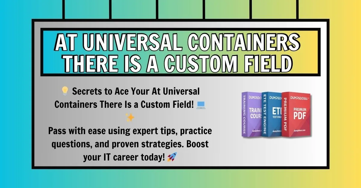 At Universal Containers There Is a Custom Field That Helps Pass Important Details